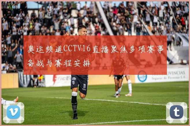 奥运频道CCTV16直播聚焦多项赛事备战与赛程安排