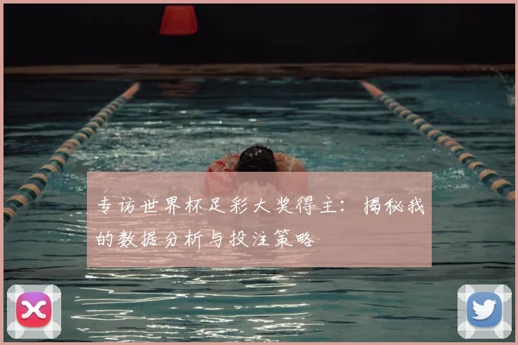 专访世界杯足彩大奖得主:揭秘我的数据分析与投注策略