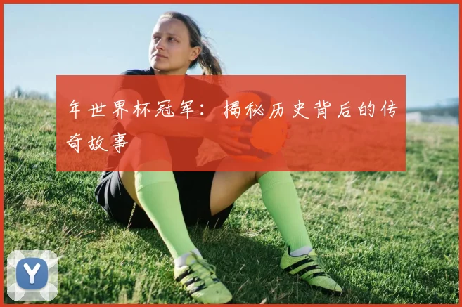 年世界杯冠军:揭秘历史背后的传奇故事