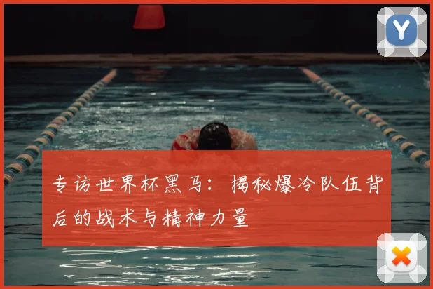 专访世界杯黑马:揭秘爆冷队伍背后的战术与精神力量
