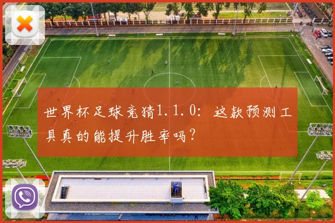 世界杯足球竞猜1.1.0：这款预测工具真的能提升胜率吗？