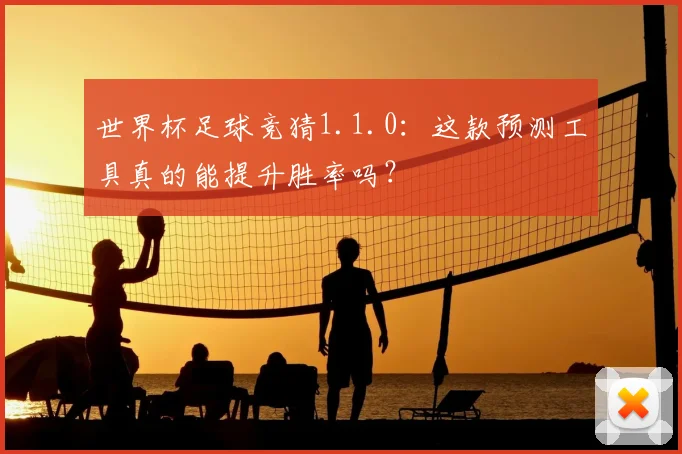 世界杯足球竞猜1.1.0:这款预测工具真的能提升胜率吗?