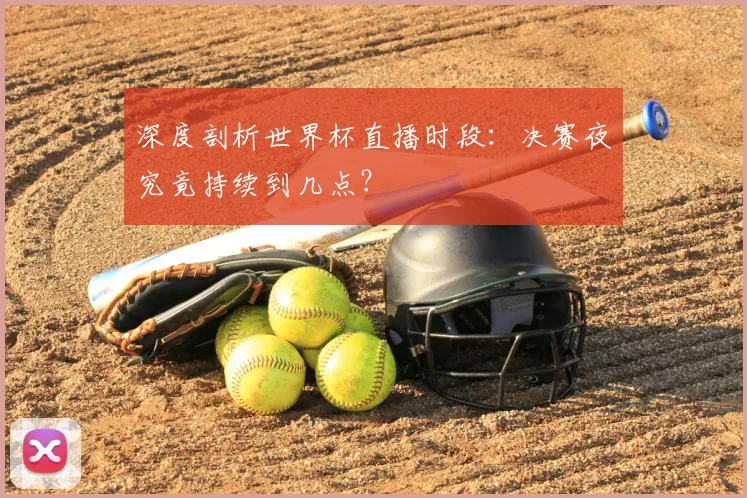 深度剖析世界杯直播时段：决赛夜究竟持续到几点？