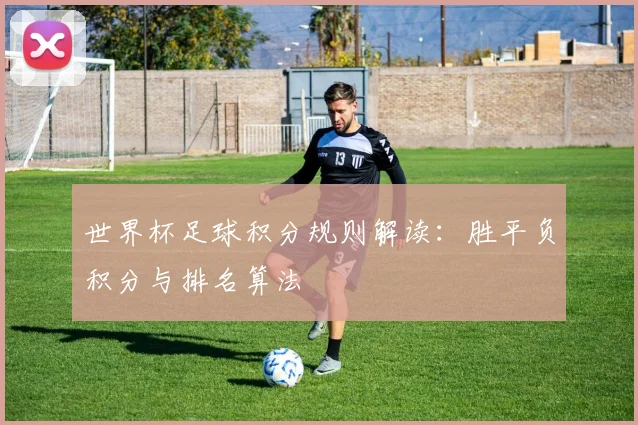 世界杯足球积分规则解读:胜平负积分与排名算法