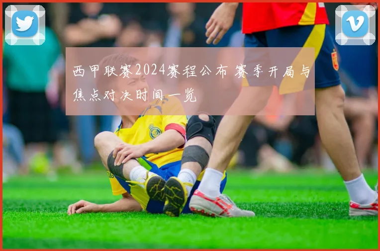 西甲联赛2024赛程公布 赛季开局与焦点对决时间一览