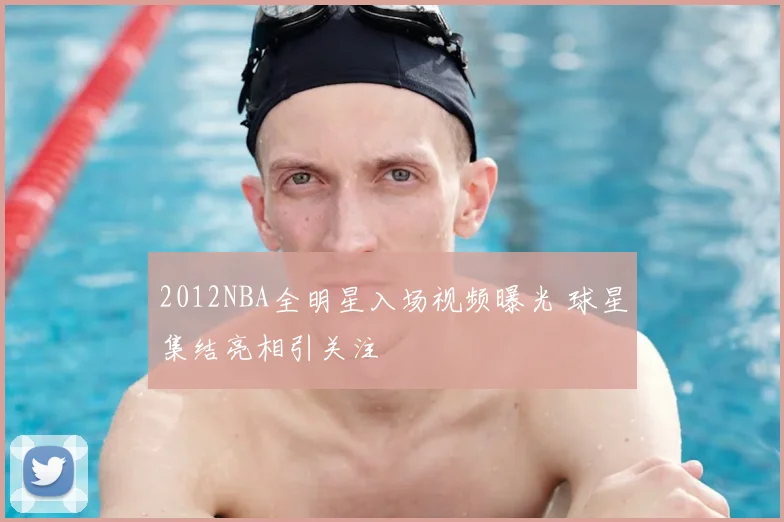2012NBA全明星入场视频曝光 球星集结亮相引关注