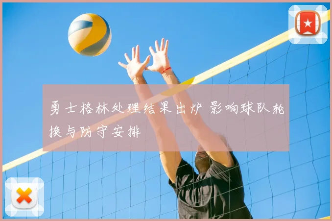勇士格林处理结果出炉 影响球队轮换与防守安排