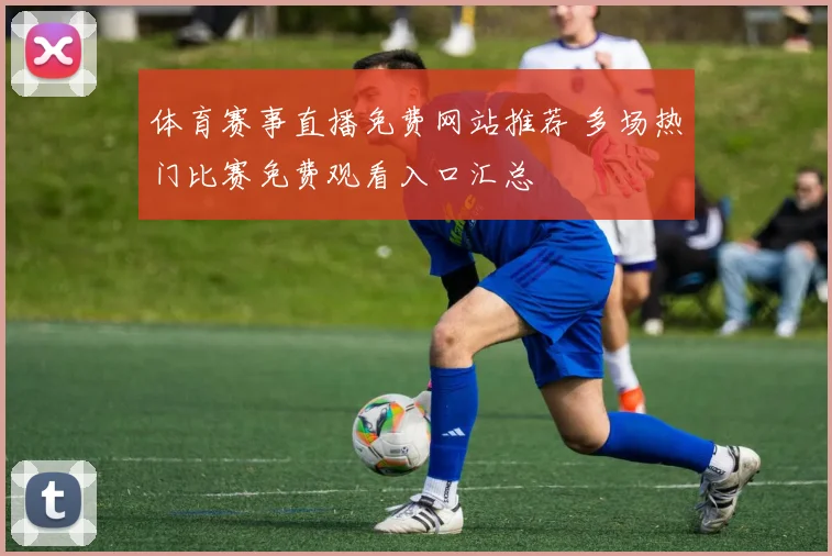 体育赛事直播免费网站推荐 多场热门比赛免费观看入口汇总