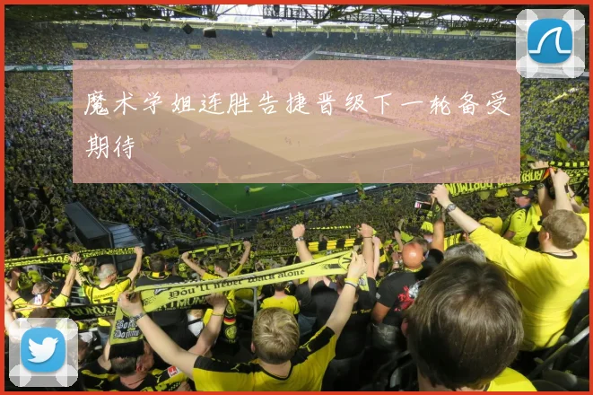 魔术学姐连胜告捷晋级下一轮备受期待
