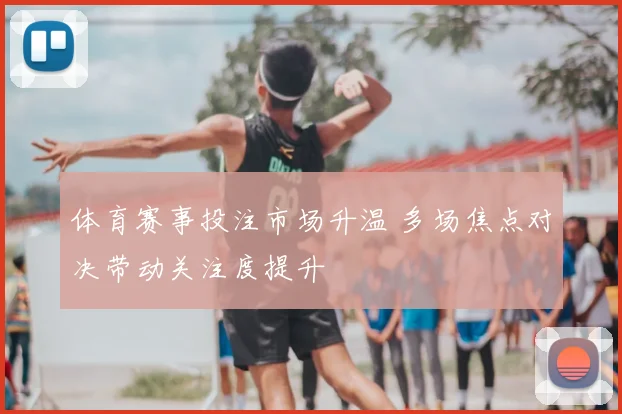 体育赛事投注市场升温 多场焦点对决带动关注度提升