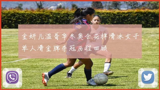 金妍儿温哥华冬奥会花样滑冰女子单人滑金牌夺冠历程回顾