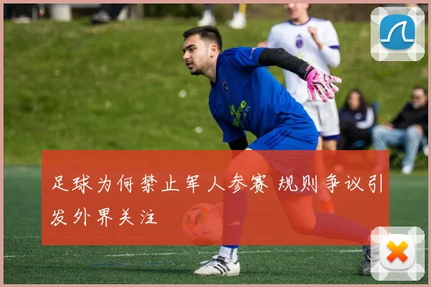 足球为何禁止军人参赛 规则争议引发外界关注
