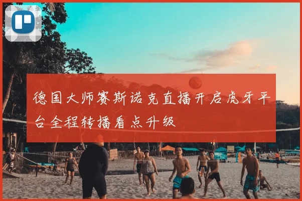 德国大师赛斯诺克直播开启虎牙平台全程转播看点升级