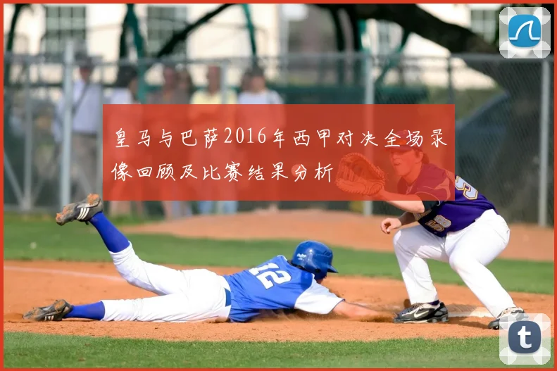 皇马与巴萨2016年西甲对决全场录像回顾及比赛结果分析