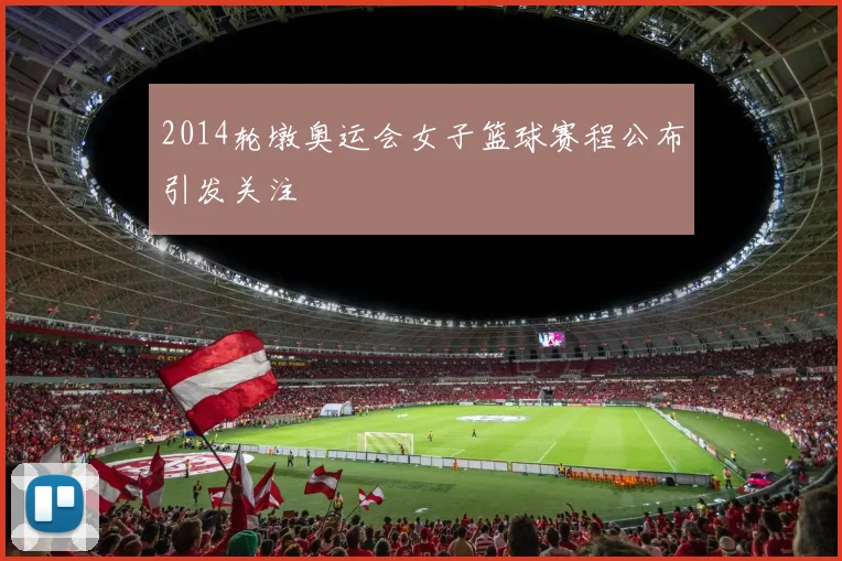 2014轮墩奥运会女子篮球赛程公布引发关注