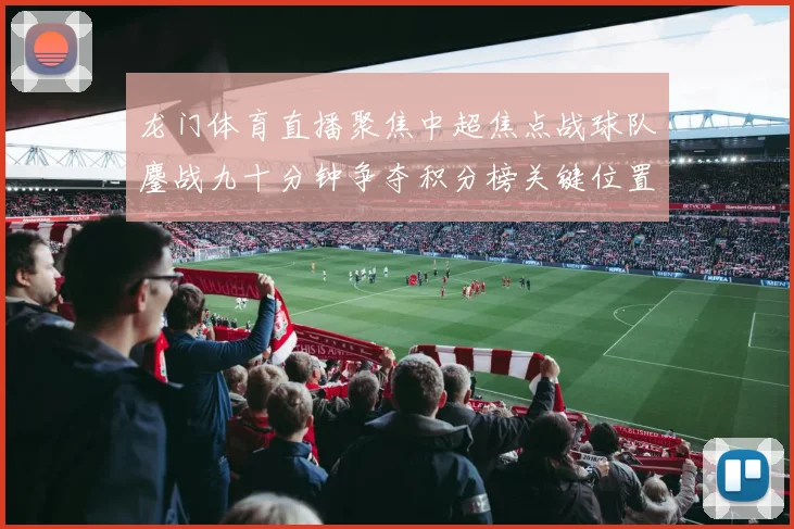 龙门体育直播聚焦中超焦点战球队鏖战九十分钟争夺积分榜关键位置
