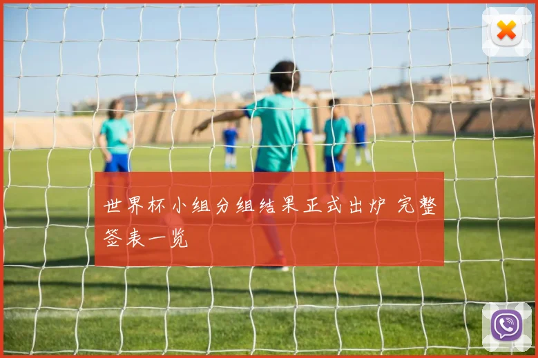 世界杯小组分组结果正式出炉 完整签表一览